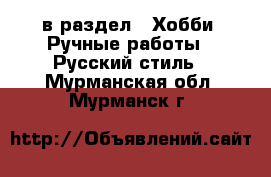  в раздел : Хобби. Ручные работы » Русский стиль . Мурманская обл.,Мурманск г.